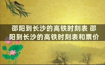 邵阳到长沙的高铁时刻表 邵阳到长沙的高铁时刻表和票价